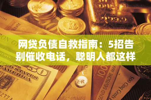 北京网贷负债自救指南：5招告别催收电话，聪明人都这样做