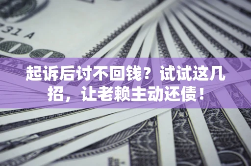 北京起诉后讨不回钱？试试这几招，让老赖主动还债！