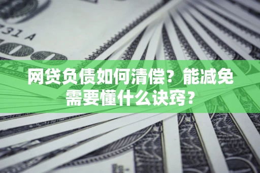 北京网贷负债如何清偿？能减免需要懂什么诀窍？