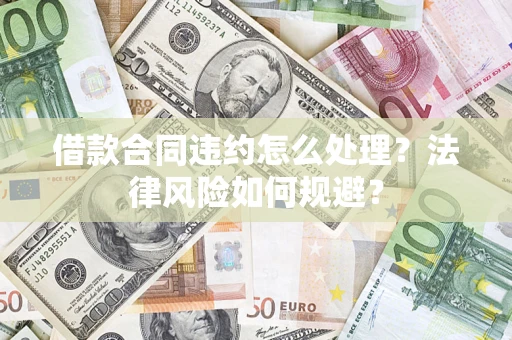北京借款合同违约怎么处理？法律风险如何规避？
