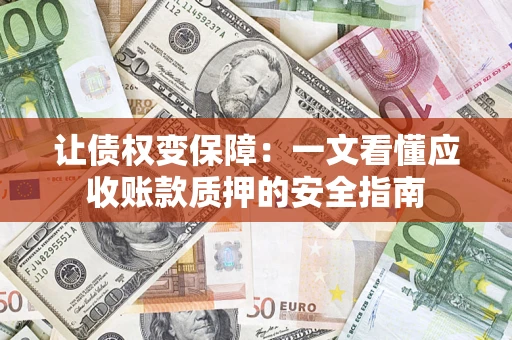 北京让债权变保障：一文看懂应收账款质押的安全指南