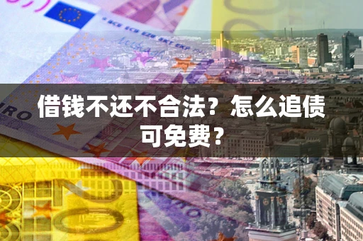 北京借钱不还不合法？怎么追债可免费？