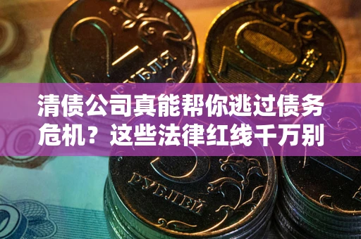 北京清债公司真能帮你逃过债务危机？这些法律红线千万别踩