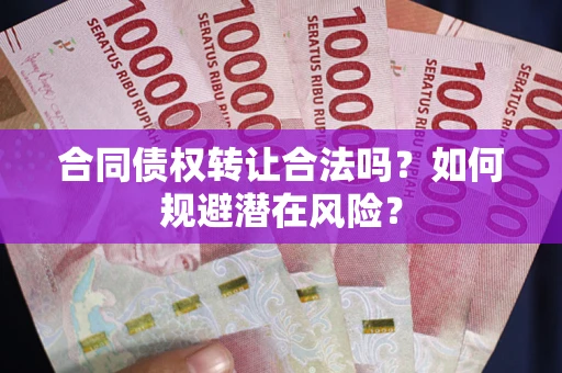 北京合同债权转让合法吗?如何规避潜在风险? 北京合同债权转让合法吗?如何规避潜在风险?