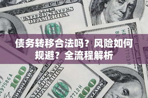 北京债务转移合法吗？风险如何规避？全流程解析