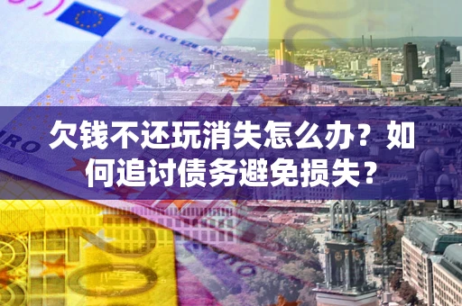北京欠钱不还玩消失怎么办？如何追讨债务避免损失？