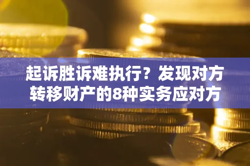 北京起诉胜诉难执行？发现对方转移财产的8种实务应对方案