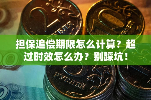 北京担保追偿期限怎么计算？超过时效怎么办？别踩坑！