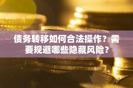 北京债务转移如何合法操作？需要规避哪些隐藏风险？
