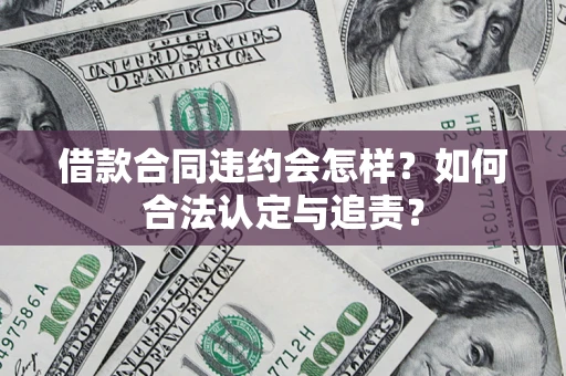 北京借款合同违约会怎样？如何合法认定与追责？