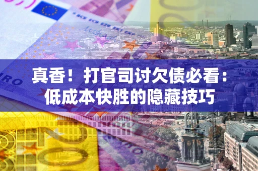 北京真香！打官司讨欠债必看：低成本快胜的隐藏技巧