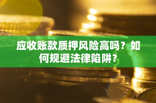 北京应收账款质押风险高吗？如何规避法律陷阱？