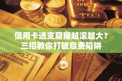 北京信用卡透支窟窿越滚越大？三招教你打破息费陷阱