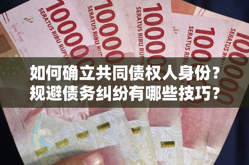 北京如何确立共同债权人身份？规避债务纠纷有哪些技巧？