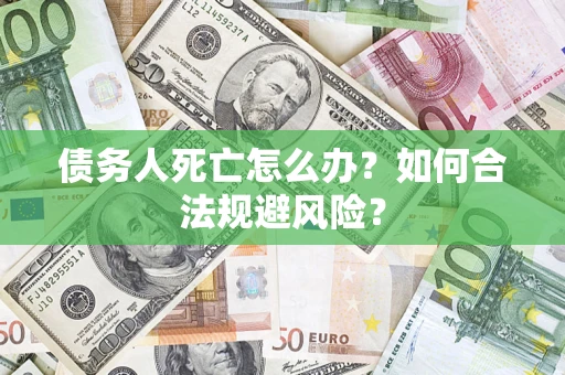 北京债务人死亡怎么办？如何合法规避风险？