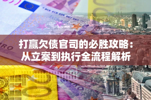 北京打赢欠债官司的必胜攻略：从立案到执行全流程解析