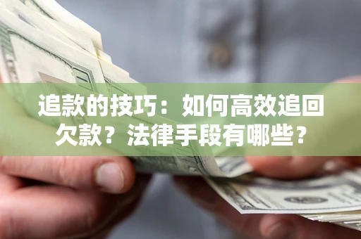 北京追款的技巧：如何高效追回欠款？法律手段有哪些？
