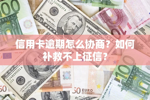 北京信用卡逾期怎么协商？如何补救不上征信？