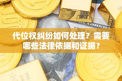 北京代位权纠纷如何处理？需要哪些法律依据和证据？