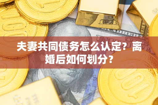 北京夫妻共同债务怎么认定？离婚后如何划分？