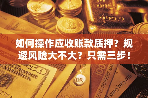 北京如何操作应收账款质押？规避风险大不大？只需三步！