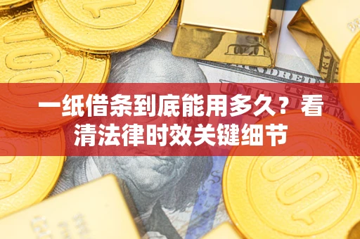 北京一纸借条到底能用多久？看清法律时效关键细节