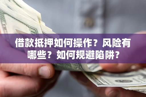 北京借款抵押如何操作?风险有哪些?如何规避陷阱? 北京借款抵押如何操作?风险有哪些?如何规避陷阱?
