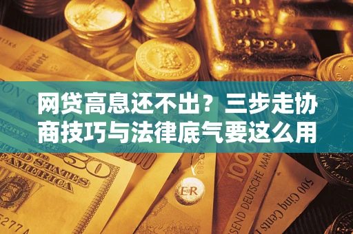 北京网贷高息还不出？三步走协商技巧与法律底气要这么用