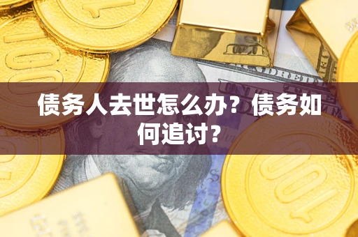 北京债务人去世怎么办？债务如何追讨？