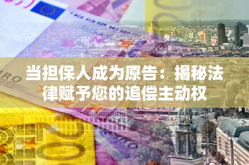 北京当担保人成为原告:揭秘法律赋予您的追偿主动权 北京当担保人成为原告:揭秘法律赋予您的追偿主动权