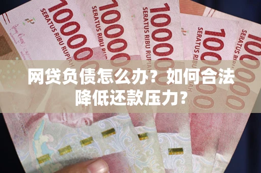 北京网贷负债怎么办？如何合法降低还款压力？
