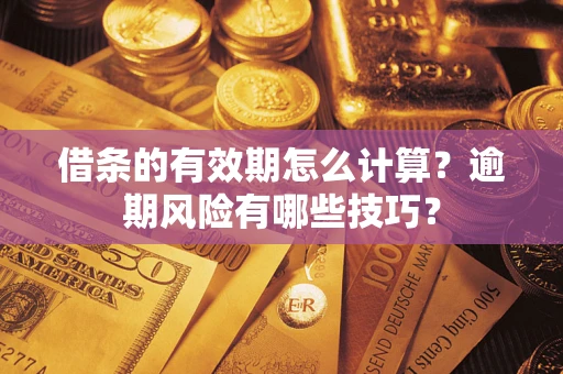 北京借条的有效期怎么计算？逾期风险有哪些技巧？