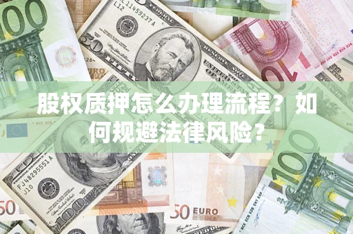 北京股权质押怎么办理流程？如何规避法律风险？