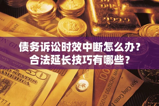 北京债务诉讼时效中断怎么办？合法延长技巧有哪些？
