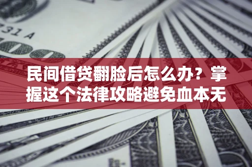 北京民间借贷翻脸后怎么办？掌握这个法律攻略避免血本无归