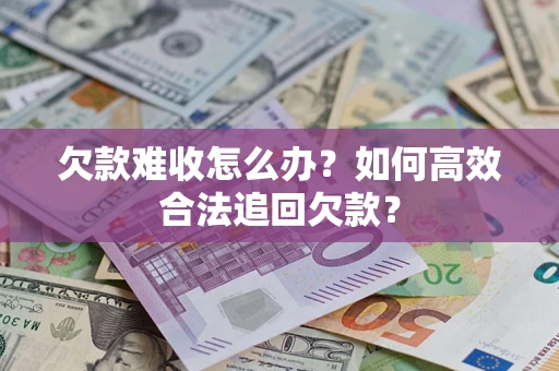 北京欠款难收怎么办？如何高效合法追回欠款？