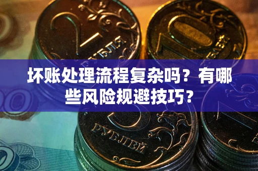 北京坏账处理流程复杂吗？有哪些风险规避技巧？