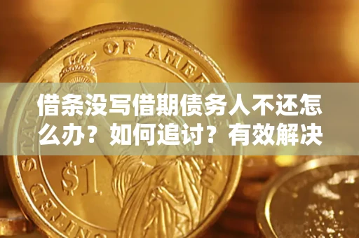 北京借条没写借期债务人不还怎么办？如何追讨？有效解决方案！