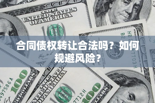 北京合同债权转让合法吗?如何规避风险? 北京合同债权转让合法吗?如何规避风险?