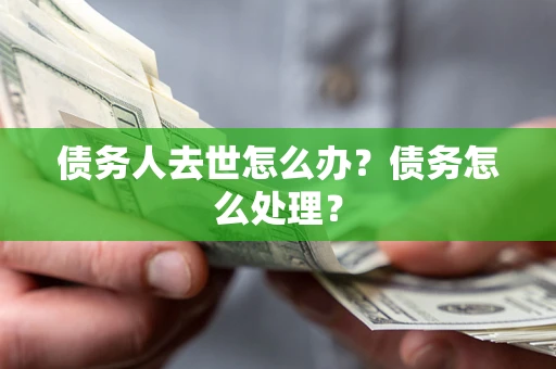 北京债务人去世怎么办？债务怎么处理？