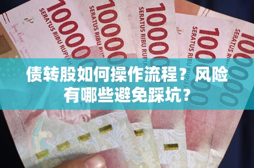 北京债转股如何操作流程?风险有哪些避免踩坑? 北京债转股如何操作流程?风险有哪些避免踩坑?