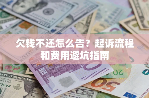 北京欠钱不还怎么告?起诉流程和费用避坑指南 北京欠钱不还怎么告?起诉流程和费用避坑指南