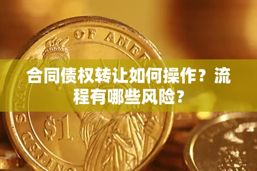 北京合同债权转让如何操作？流程有哪些风险？