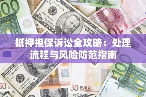 北京抵押担保诉讼全攻略：处理流程与风险防范指南