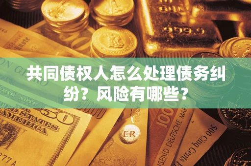 北京共同债权人怎么处理债务纠纷？风险有哪些？