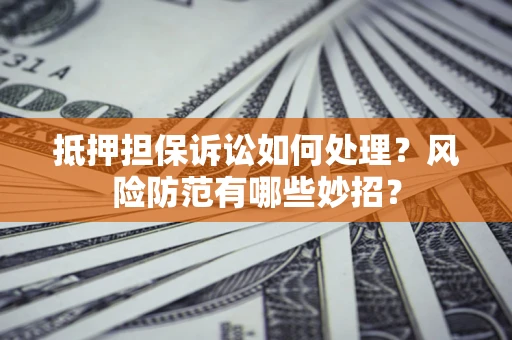 北京抵押担保诉讼如何处理？风险防范有哪些妙招？