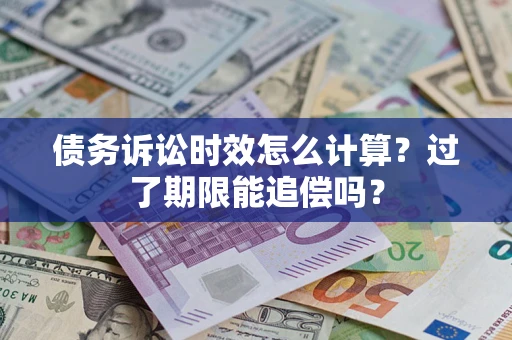 北京债务诉讼时效怎么计算？过了期限能追偿吗？