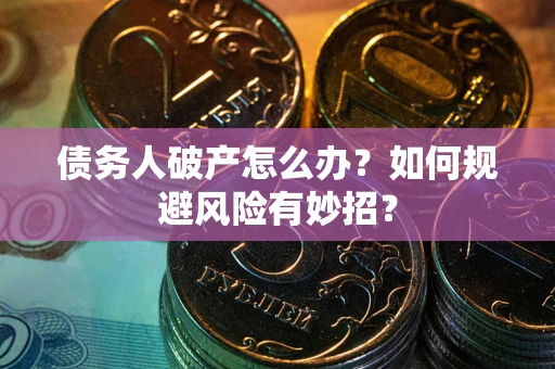 北京债务人破产怎么办？如何规避风险有妙招？