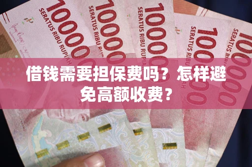 北京借钱需要担保费吗？怎样避免高额收费？