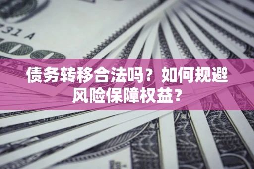 北京债务转移合法吗？如何规避风险保障权益？